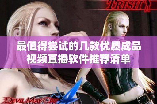 最值得尝试的几款优质成品视频直播软件推荐清单