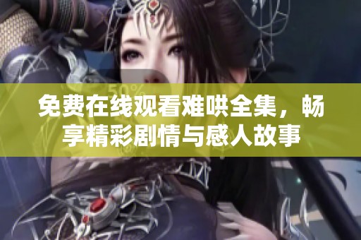 免费在线观看难哄全集，畅享精彩剧情与感人故事