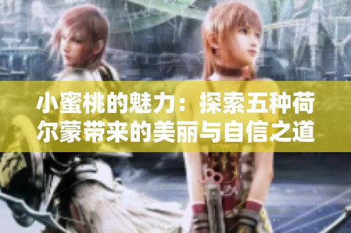 小蜜桃的魅力：探索五种荷尔蒙带来的美丽与自信之道