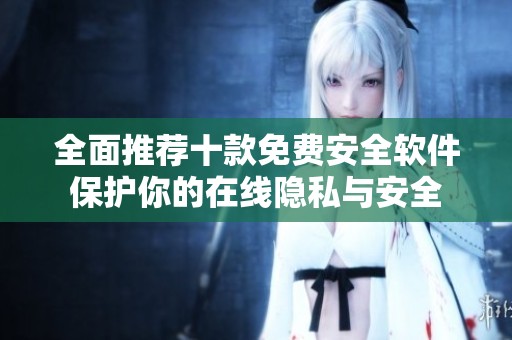 全面推荐十款免费安全软件保护你的在线隐私与安全