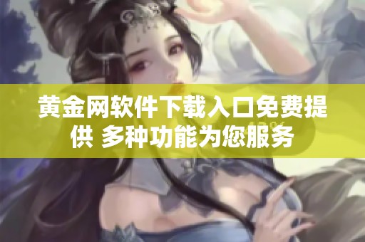 黄金网软件下载入口免费提供 多种功能为您服务