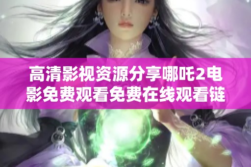 高清影视资源分享哪吒2电影免费观看免费在线观看链接合集