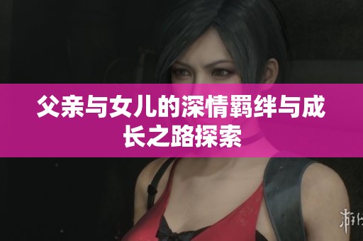父亲与女儿的深情羁绊与成长之路探索