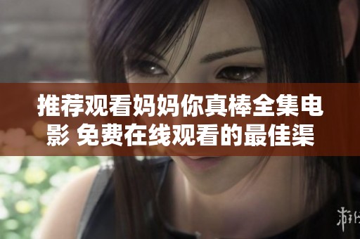 推荐观看妈妈你真棒全集电影 免费在线观看的最佳渠道分享