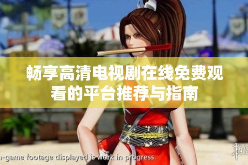 畅享高清电视剧在线免费观看的平台推荐与指南