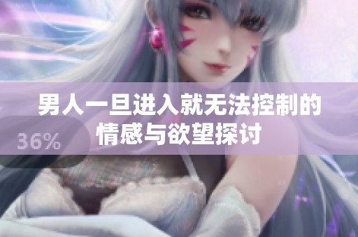 男人一旦进入就无法控制的情感与欲望探讨
