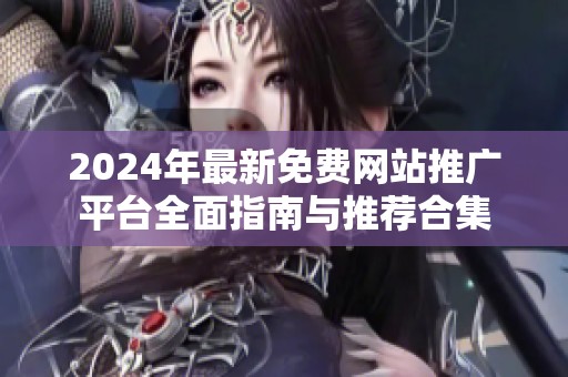 2024年最新免费网站推广平台全面指南与推荐合集