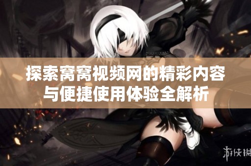 探索窝窝视频网的精彩内容与便捷使用体验全解析