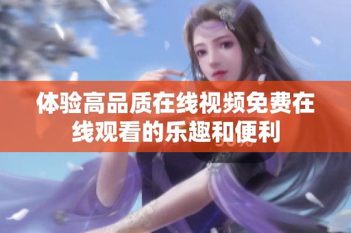 体验高品质在线视频免费在线观看的乐趣和便利
