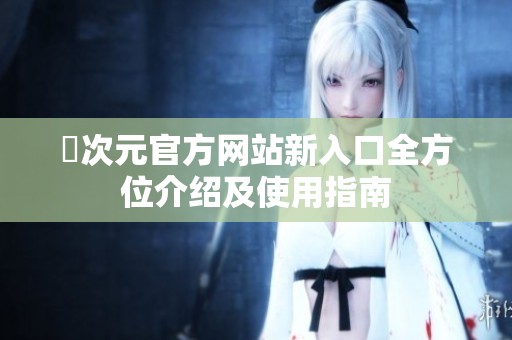囧次元官方网站新入口全方位介绍及使用指南