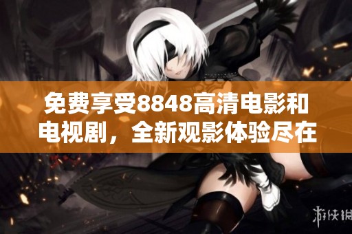 免费享受8848高清电影和电视剧，全新观影体验尽在掌握中