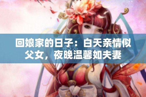 回娘家的日子：白天亲情似父女，夜晚温馨如夫妻