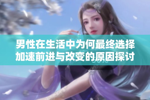 男性在生活中为何最终选择加速前进与改变的原因探讨