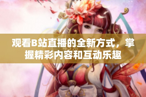 观看B站直播的全新方式，掌握精彩内容和互动乐趣
