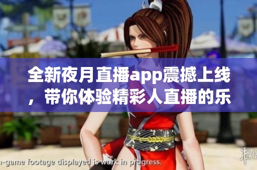 全新夜月直播app震撼上线，带你体验精彩人直播的乐趣