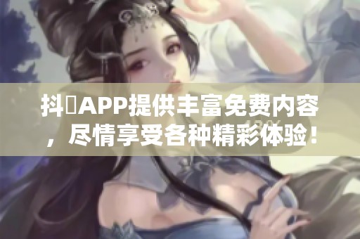 抖抈APP提供丰富免费内容，尽情享受各种精彩体验！