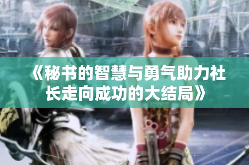 《秘书的智慧与勇气助力社长走向成功的大结局》