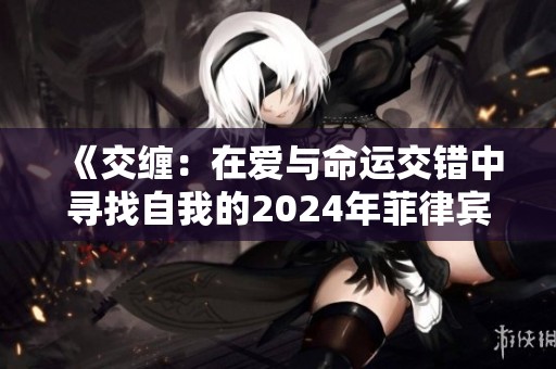 《交缠：在爱与命运交错中寻找自我的2024年菲律宾电影》