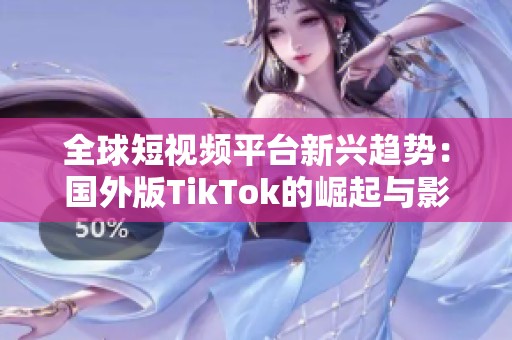 全球短视频平台新兴趋势：国外版TikTok的崛起与影响解析