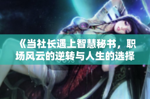《当社长遇上智慧秘书，职场风云的逆转与人生的选择》