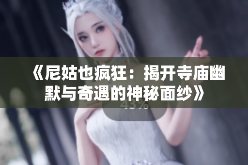 《尼姑也疯狂：揭开寺庙幽默与奇遇的神秘面纱》