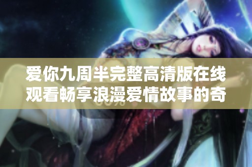 爱你九周半完整高清版在线观看畅享浪漫爱情故事的奇妙旅程