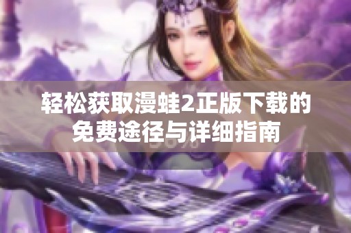 轻松获取漫蛙2正版下载的免费途径与详细指南