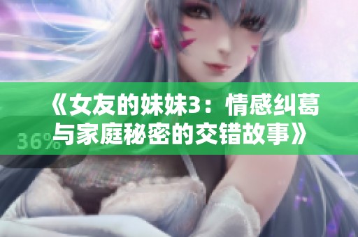 《女友的妹妹3：情感纠葛与家庭秘密的交错故事》