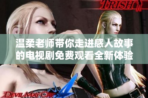 温柔老师带你走进感人故事的电视剧免费观看全新体验