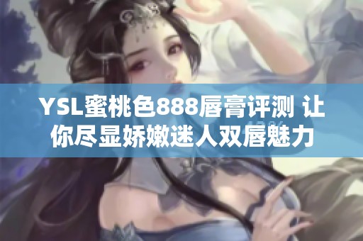 YSL蜜桃色888唇膏评测 让你尽显娇嫩迷人双唇魅力