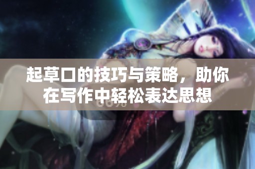 起草口的技巧与策略，助你在写作中轻松表达思想