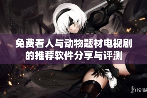 免费看人与动物题材电视剧的推荐软件分享与评测