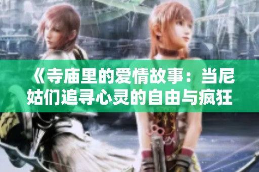 《寺庙里的爱情故事：当尼姑们追寻心灵的自由与疯狂》