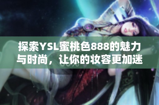 探索YSL蜜桃色888的魅力与时尚，让你的妆容更加迷人动人