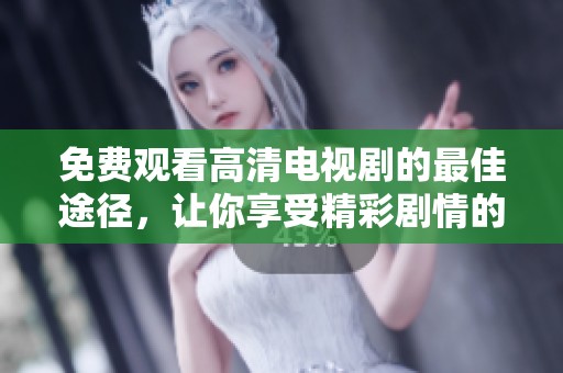 免费观看高清电视剧的最佳途径，让你享受精彩剧情的乐趣