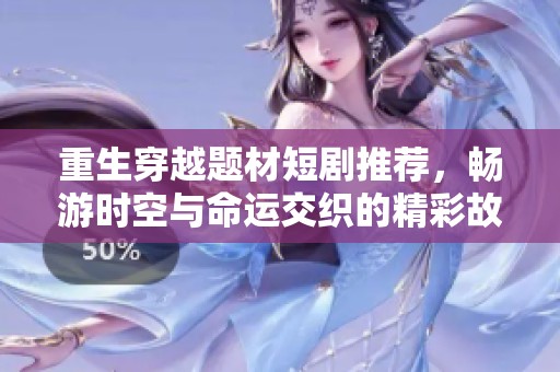 重生穿越题材短剧推荐，畅游时空与命运交织的精彩故事