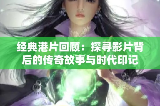 经典港片回顾：探寻影片背后的传奇故事与时代印记