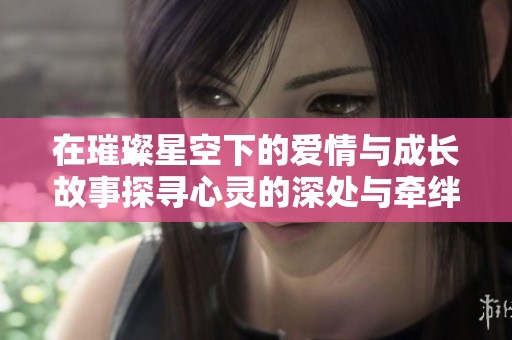 在璀璨星空下的爱情与成长故事探寻心灵的深处与牵绊