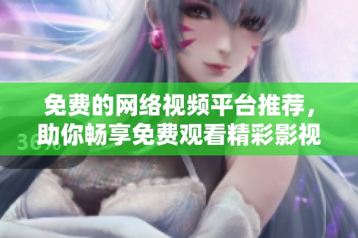免费的网络视频平台推荐，助你畅享免费观看精彩影视内容