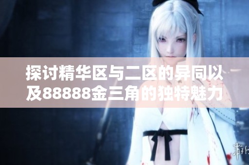 探讨精华区与二区的异同以及88888金三角的独特魅力