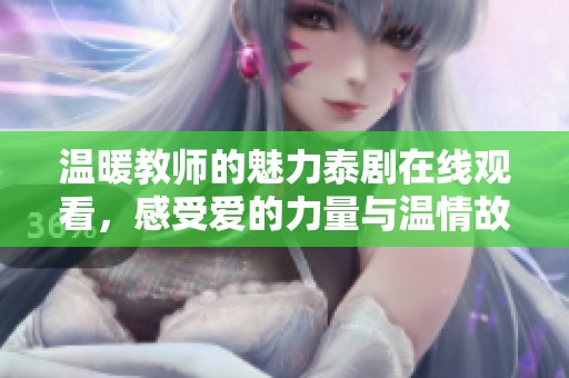 温暖教师的魅力泰剧在线观看，感受爱的力量与温情故事