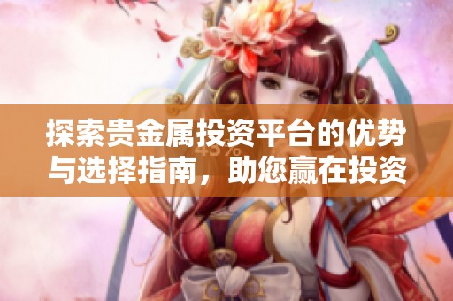 探索贵金属投资平台的优势与选择指南，助您赢在投资起跑线