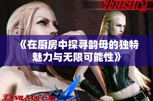 《在厨房中探寻韵母的独特魅力与无限可能性》