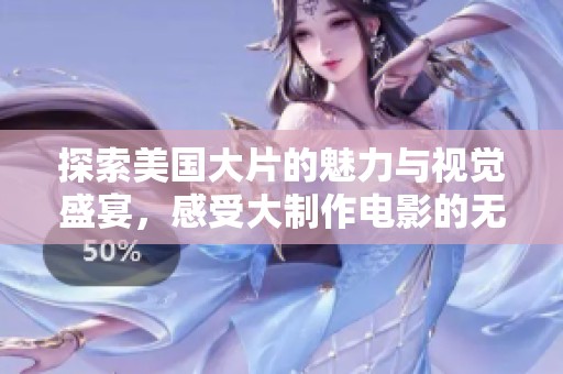 探索美国大片的魅力与视觉盛宴，感受大制作电影的无与伦比