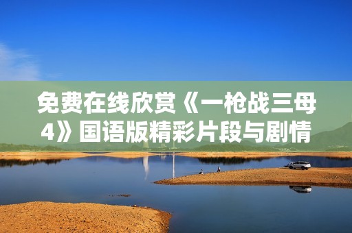 免费在线欣赏《一枪战三母4》国语版精彩片段与剧情解析