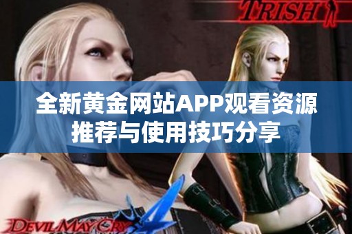 全新黄金网站APP观看资源推荐与使用技巧分享