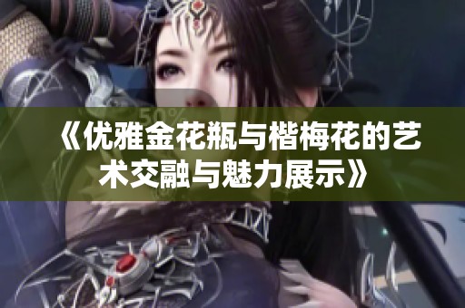 《优雅金花瓶与楷梅花的艺术交融与魅力展示》