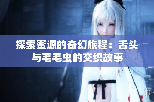 探索蜜源的奇幻旅程：舌头与毛毛虫的交织故事