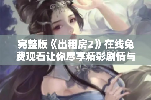 完整版《出租房2》在线免费观看让你尽享精彩剧情与人物发展