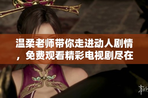 温柔老师带你走进动人剧情，免费观看精彩电视剧尽在其中